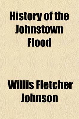 Book cover for History of the Johnstown Flood; With Full Accounts Also of the Destruction of the Susquehanna and Juniata Rivers, and the Bald Eagle Creek