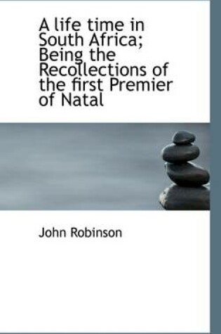 Cover of A Life Time in South Africa; Being the Recollections of the First Premier of Natal