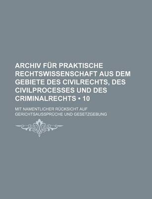 Book cover for Archiv Fur Praktische Rechtswissenschaft Aus Dem Gebiete Des Civilrechts, Des Civilprocesses Und Des Criminalrechts (10); Mit Namentlicher Rucksicht Auf Gerichtsausspruche Und Gesetzgebung