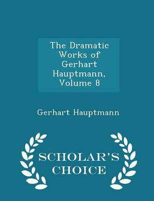 Book cover for The Dramatic Works of Gerhart Hauptmann, Volume 8 - Scholar's Choice Edition