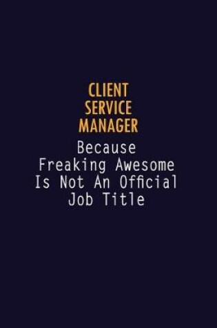 Cover of Client Service Manager Because Freaking Awesome is not An Official Job Title