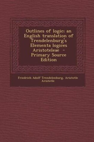 Cover of Outlines of Logic; An English Translation of Trendelenburg's Elementa Logices Aristoteleae