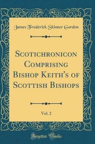 Cover of Scotichronicon Comprising Bishop Keith's of Scottish Bishops, Vol. 2 (Classic Reprint)