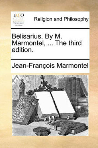 Cover of Belisarius. by M. Marmontel, ... the Third Edition.