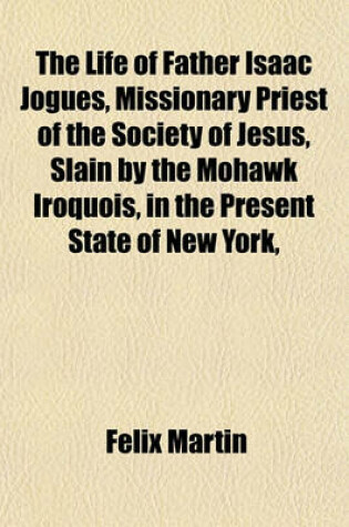 Cover of The Life of Father Isaac Jogues, Missionary Priest of the Society of Jesus, Slain by the Mohawk Iroquois, in the Present State of New York,