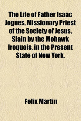 Book cover for The Life of Father Isaac Jogues, Missionary Priest of the Society of Jesus, Slain by the Mohawk Iroquois, in the Present State of New York,