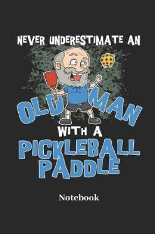 Cover of Never Underestimate an Old Man with a Pickleball Paddle Notebook