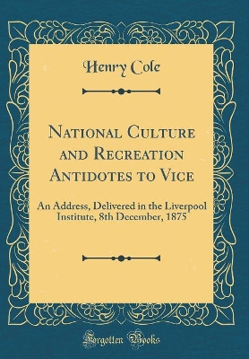 Book cover for National Culture and Recreation Antidotes to Vice: An Address, Delivered in the Liverpool Institute, 8th December, 1875 (Classic Reprint)