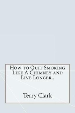 Cover of How to Quit Smoking Like a Chimney and Live Longer..