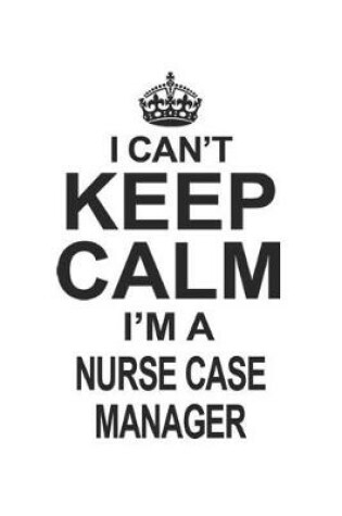 Cover of I Can't Keep Calm I'm A Nurse Case Manager