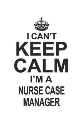 Book cover for I Can't Keep Calm I'm A Nurse Case Manager