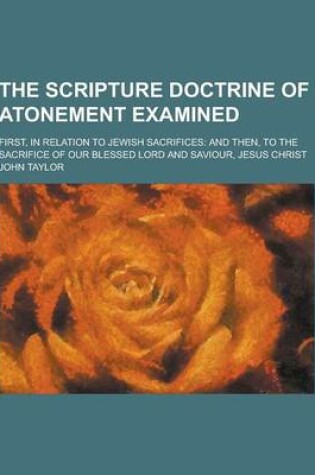 Cover of The Scripture Doctrine of Atonement Examined; First, in Relation to Jewish Sacrifices