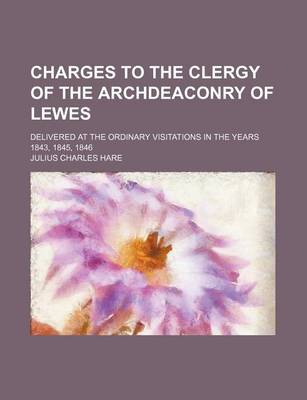 Book cover for Charges to the Clergy of the Archdeaconry of Lewes; Delivered at the Ordinary Visitations in the Years 1843, 1845, 1846