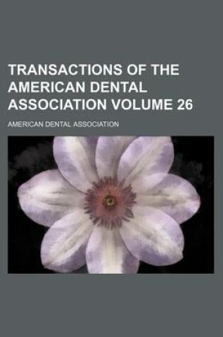 Cover of Transactions of the American Dental Association Volume 26