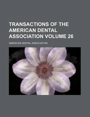 Book cover for Transactions of the American Dental Association Volume 26