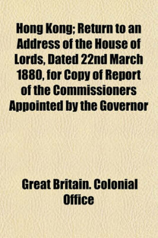 Cover of Hong Kong; Return to an Address of the House of Lords, Dated 22nd March 1880, for Copy of Report of the Commissioners Appointed by the Governor