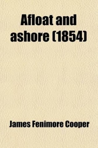 Cover of Afloat and Ashore; Or, the Adventures of Miles Wallingford by the Author of the Pilot, Jack O'Lantern, Red Rover, Water-Witch, Etc