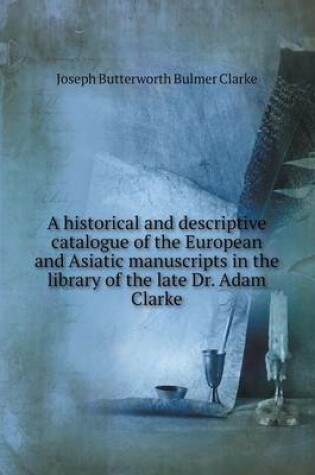 Cover of A historical and descriptive catalogue of the European and Asiatic manuscripts in the library of the late Dr. Adam Clarke