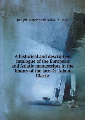 Book cover for A historical and descriptive catalogue of the European and Asiatic manuscripts in the library of the late Dr. Adam Clarke