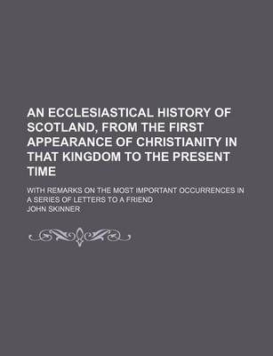 Book cover for An Ecclesiastical History of Scotland, from the First Appearance of Christianity in That Kingdom to the Present Time; With Remarks on the Most Important Occurrences in a Series of Letters to a Friend