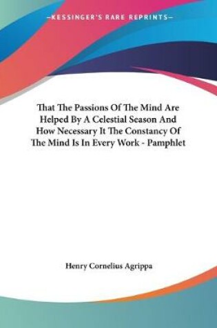 Cover of That The Passions Of The Mind Are Helped By A Celestial Season And How Necessary It The Constancy Of The Mind Is In Every Work - Pamphlet
