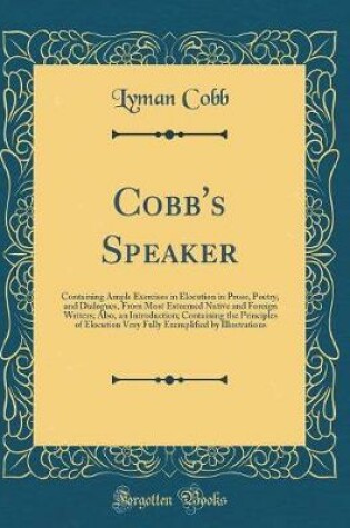 Cover of Cobb's Speaker: Containing Ample Exercises in Elocution in Prose, Poetry, and Dialogues, From Most Esteemed Native and Foreign Writers; Also, an Introduction; Containing the Principles of Elocution Very Fully Exemplified by Illustrations