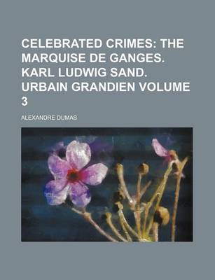 Book cover for Celebrated Crimes Volume 3; The Marquise de Ganges. Karl Ludwig Sand. Urbain Grandien