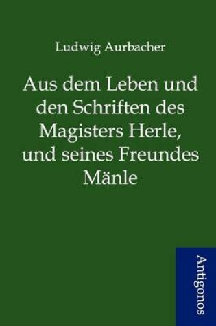 Cover of Aus dem Leben und den Schriften des Magisters Herle, und seines Freundes M�nle