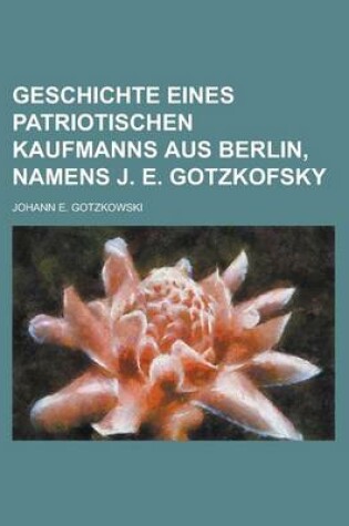 Cover of Geschichte Eines Patriotischen Kaufmanns Aus Berlin, Namens J. E. Gotzkofsky