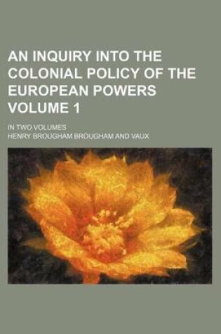 Cover of An Inquiry Into the Colonial Policy of the European Powers Volume 1; In Two Volumes