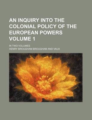 Book cover for An Inquiry Into the Colonial Policy of the European Powers Volume 1; In Two Volumes