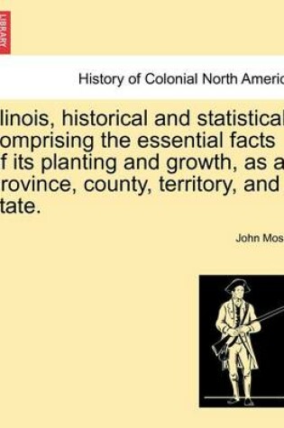 Cover of Illinois, Historical and Statistical, Comprising the Essential Facts of Its Planting and Growth, as a Province, County, Territory, and State. Vol. II.