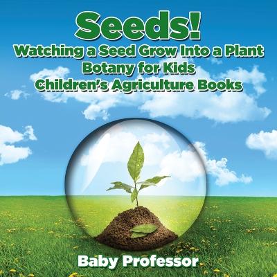 Cover of Seeds! Watching a Seed Grow Into a Plants, Botany for Kids - Children's Agriculture Books