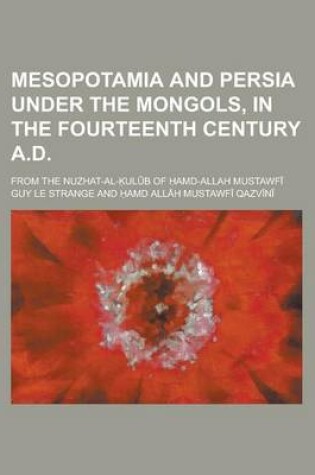 Cover of Mesopotamia and Persia Under the Mongols, in the Fourteenth Century A.D; From the Nuzhat-Al- UL B of AMD-Allah Mustawf