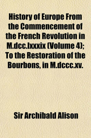 Cover of History of Europe from the Commencement of the French Revolution in M.DCC.LXXXIX (Volume 4); To the Restoration of the Bourbons, in M.DCCC.XV.