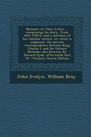 Cover of Memoirs of John Evelyn ... Comprising His Diary, from 1641-1705-6, and a Selection of His Familiar Letters, to Which Is Subjoined, the Private Corresp