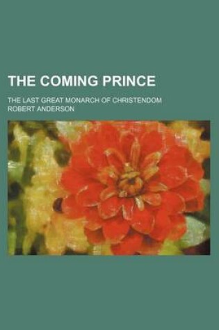 Cover of The Coming Prince; The Last Great Monarch of Christendom
