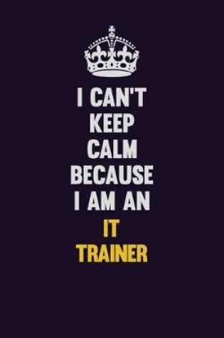 Cover of I can't Keep Calm Because I Am An IT Trainer