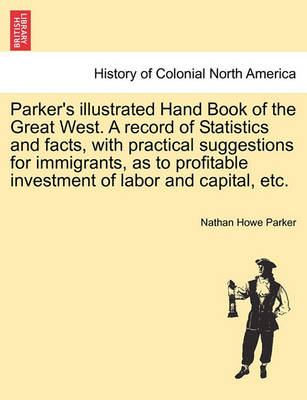 Book cover for Parker's Illustrated Hand Book of the Great West. a Record of Statistics and Facts, with Practical Suggestions for Immigrants, as to Profitable Investment of Labor and Capital, Etc.