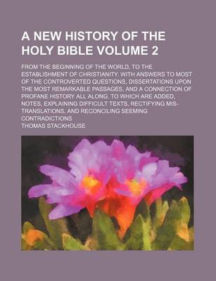 Book cover for A New History of the Holy Bible Volume 2; From the Beginning of the World, to the Establishment of Christianity. with Answers to Most of the Controverted Questions, Dissertations Upon the Most Remarkable Passages, and a Connection of Profane History All a