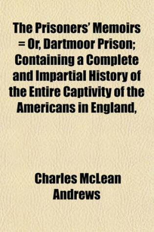 Cover of The Prisoners' Memoirs = Or, Dartmoor Prison; Containing a Complete and Impartial History of the Entire Captivity of the Americans in England,