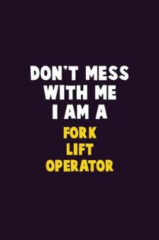 Cover of Don't Mess With Me, I Am A Fork Lift Operator