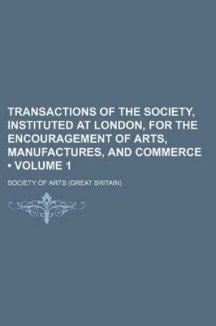 Cover of Transactions of the Society, Instituted at London, for the Encouragement of Arts, Manufactures, and Commerce (Volume 1)