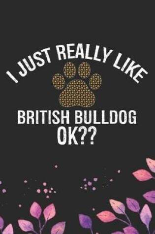 Cover of I Just Really Like British Bulldog Ok?