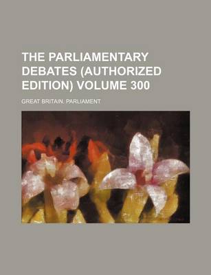 Book cover for The Parliamentary Debates (Authorized Edition) Volume 300