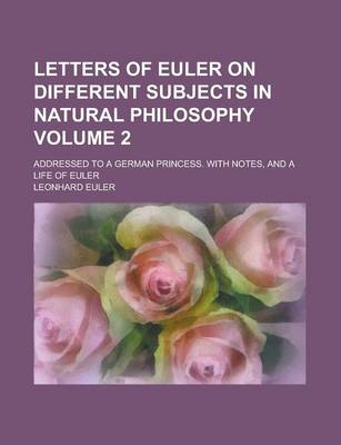 Book cover for Letters of Euler on Different Subjects in Natural Philosophy (Volume 2); Addressed to a German Princess. with Notes, and a Life of Euler