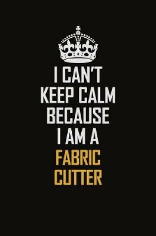 Cover of I Can't Keep Calm Because I Am A Fabric Cutter