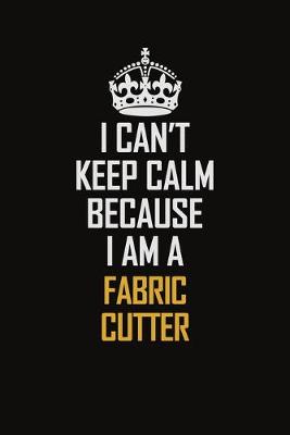 Book cover for I Can't Keep Calm Because I Am A Fabric Cutter