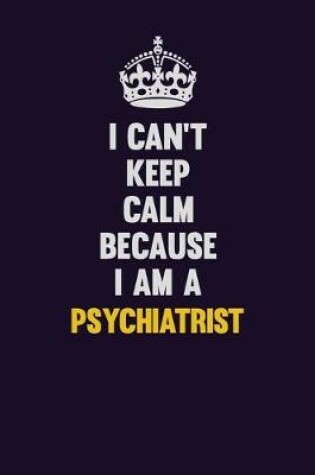 Cover of I Can't Keep Calm Because I Am A Psychiatrist
