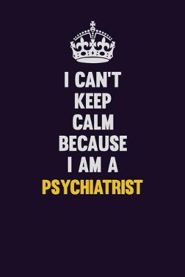 Book cover for I Can't Keep Calm Because I Am A Psychiatrist
